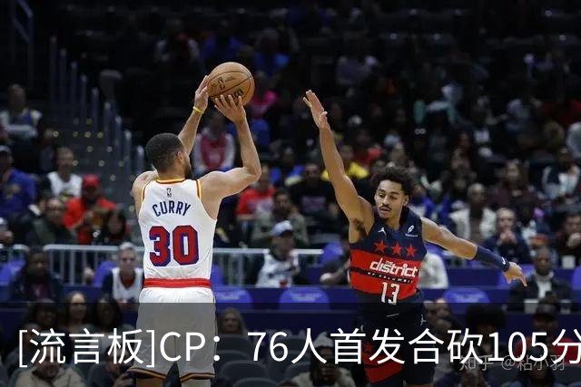 [流言板]CP：76人首发合砍105分，这是否是联盟最具威胁的首发阵容？